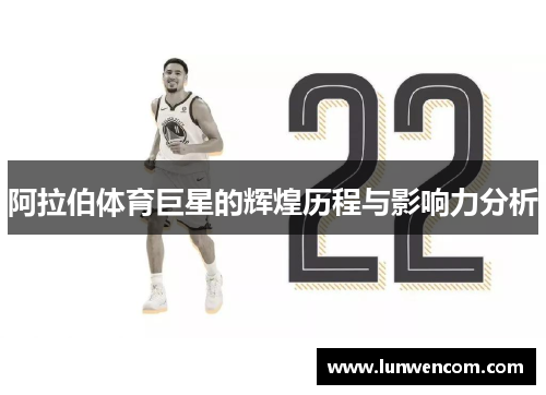 阿拉伯体育巨星的辉煌历程与影响力分析