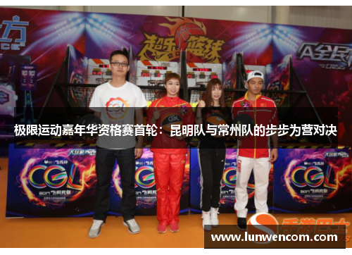 极限运动嘉年华资格赛首轮：昆明队与常州队的步步为营对决