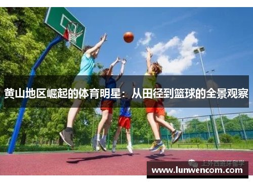 黄山地区崛起的体育明星：从田径到篮球的全景观察