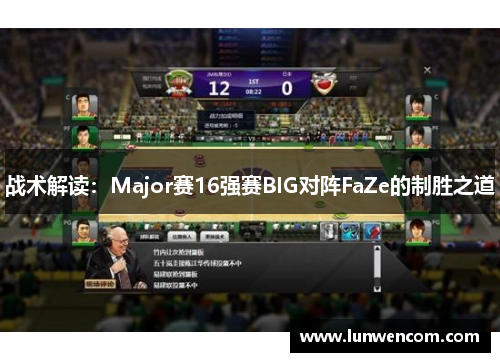 战术解读：Major赛16强赛BIG对阵FaZe的制胜之道