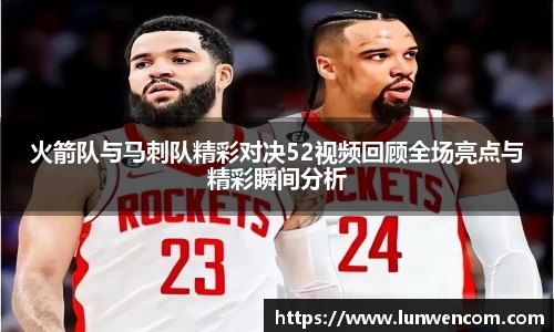 火箭队与马刺队精彩对决52视频回顾全场亮点与精彩瞬间分析