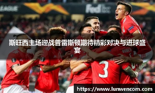 斯旺西主场迎战普雷斯顿期待精彩对决与进球盛宴