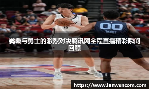 鹈鹕与勇士的激烈对决腾讯网全程直播精彩瞬间回顾
