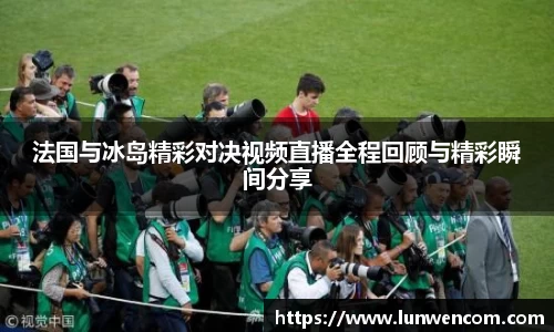 法国与冰岛精彩对决视频直播全程回顾与精彩瞬间分享