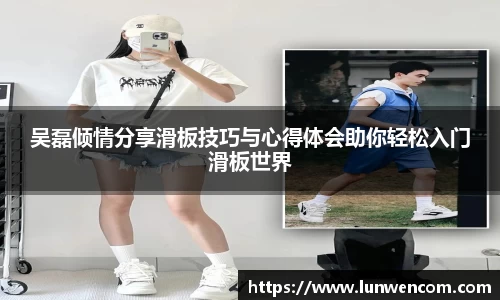 吴磊倾情分享滑板技巧与心得体会助你轻松入门滑板世界